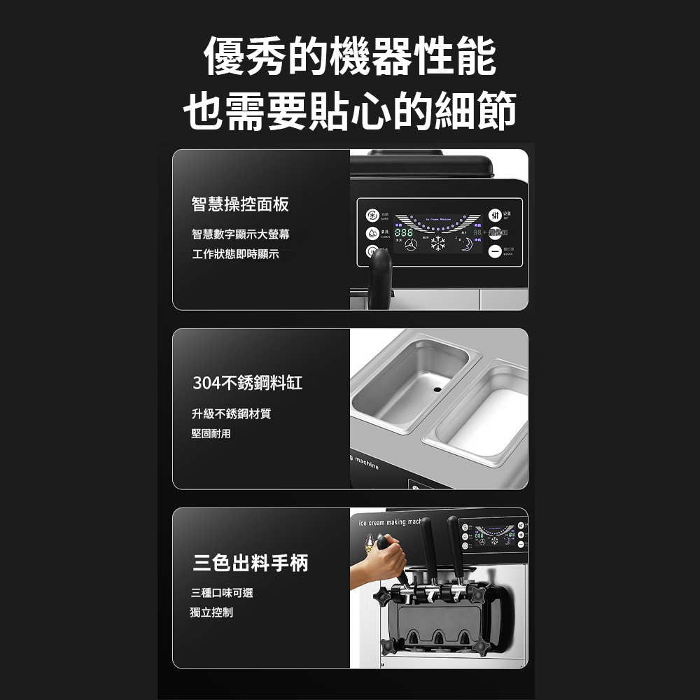 優秀的機器性能也需要貼心的細節智慧操控面板智慧數字顯示大螢幕工作狀態即時顯示304不銹鋼料缸升級不銹鋼材質堅固耐用 machine三色出料手柄ice cream making mach三種口味可選獨立控制