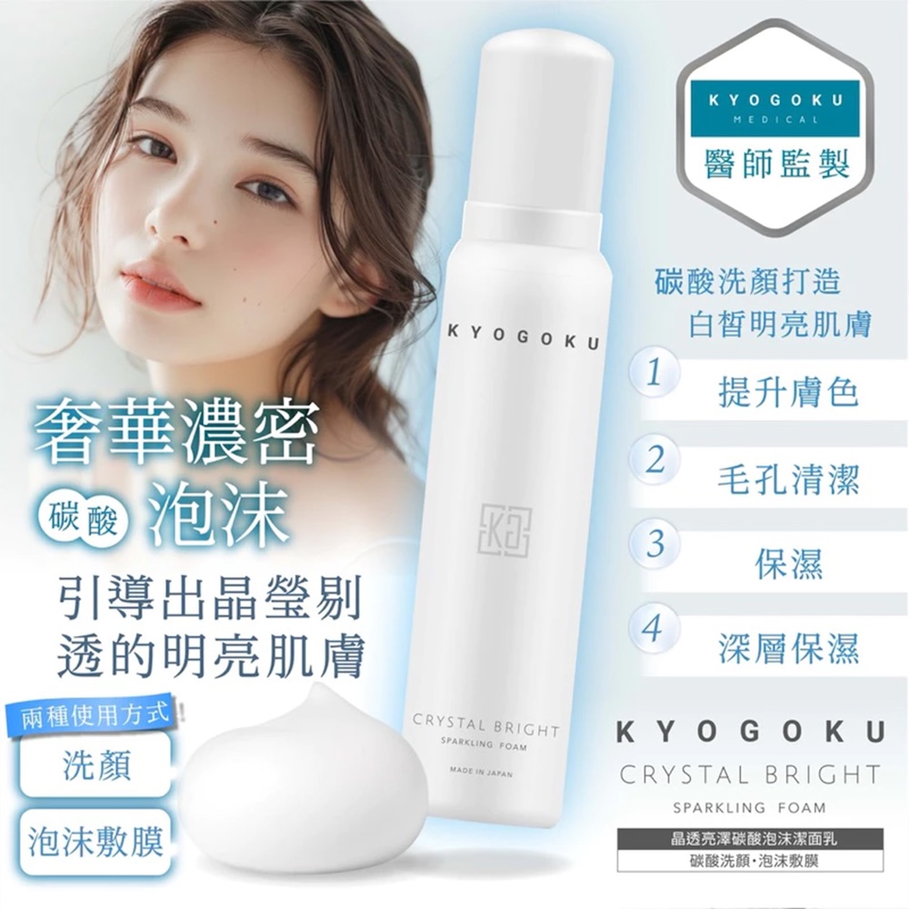 KYOGOKUMEDICAL醫師監製奢華濃密 泡沫引導出晶瑩剔透的明亮肌膚兩種使用方式泡沫膜碳酸洗顏打造白皙明亮肌膚KYOGOKU1提升膚色2毛孔清潔3保濕4深層保濕CRYSTAL BRIGHTSPARKLING FOAMMADE IN JAPANKYOGOKUCRYSTAL BRIGHTSPARKLING FOAM晶透亮澤碳酸泡沫潔面乳碳酸洗顏·泡沫敷膜