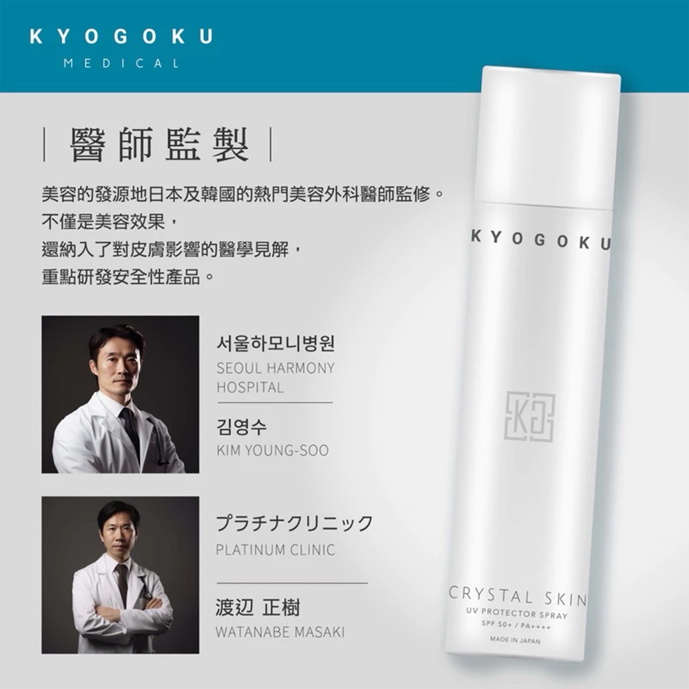 KYOGOKUMEDICAL醫師監製|美容的發源地日本及韓國的熱門美容外科醫師監修。不僅是美容效果,還納入了對皮膚影響的醫學見解,重點研發安全性產品。서울하모니병원SEOUL HARMONYHOSPITAL김영수KIM YOUNG-SOOプラチナクリニックPLATINUM CLINICKYOGOKU渡辺 正樹WATANABE MASAKICRYSTAL SKINUV PROTECTOR SPRAYSPF50+/MADE IN JAPAN